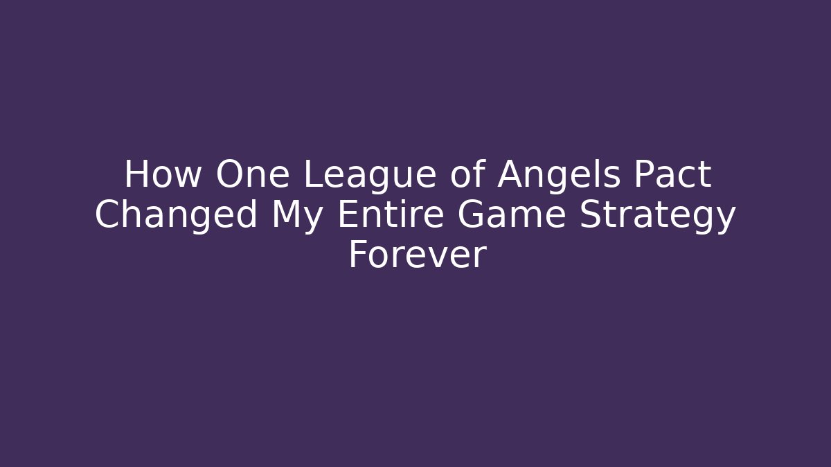 How One League of Angels Pact Changed My Entire Game Strategy Forever