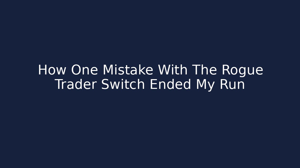 How One Mistake With The Rogue Trader Switch Ended My Run