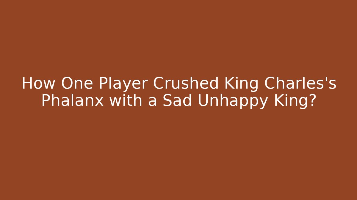 How One Player Crushed King Charles's Phalanx with a Sad Unhappy King?