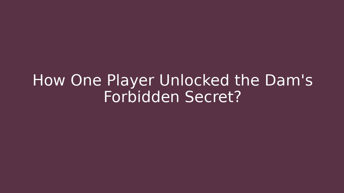 How One Player Unlocked the Dam's Forbidden Secret?