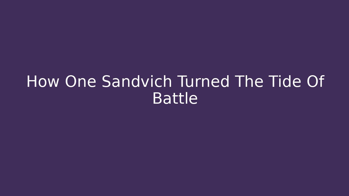How One Sandvich Turned The Tide Of Battle