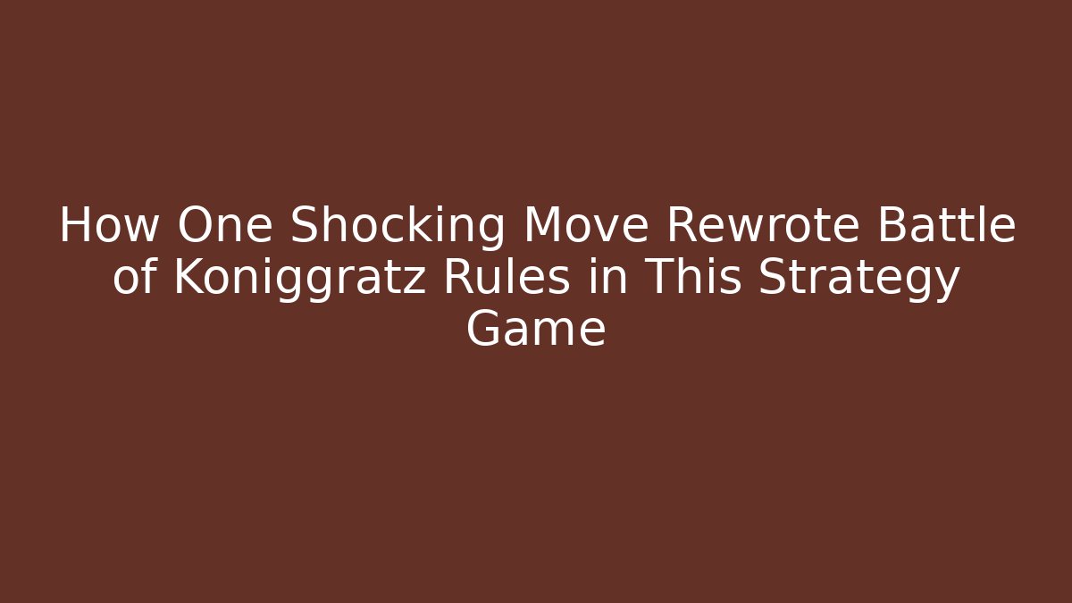 How One Shocking Move Rewrote Battle of Königgrätz Rules in This Strategy Game