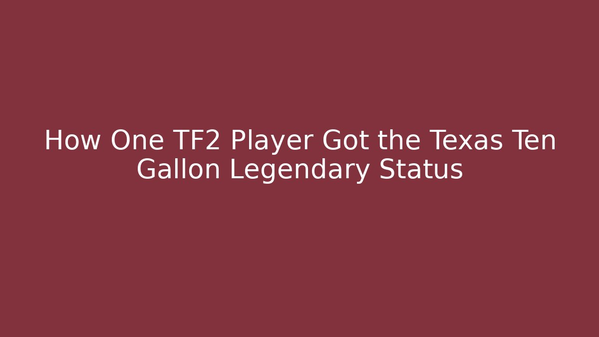 How One TF2 Player Got the Texas Ten Gallon Legendary Status