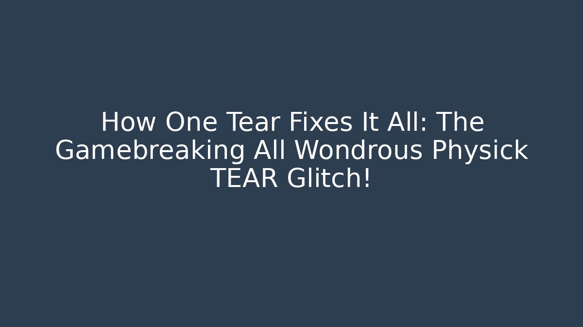 How One Tear Fixes It All: The Gamebreaking All Wondrous Physick TEAR Glitch!