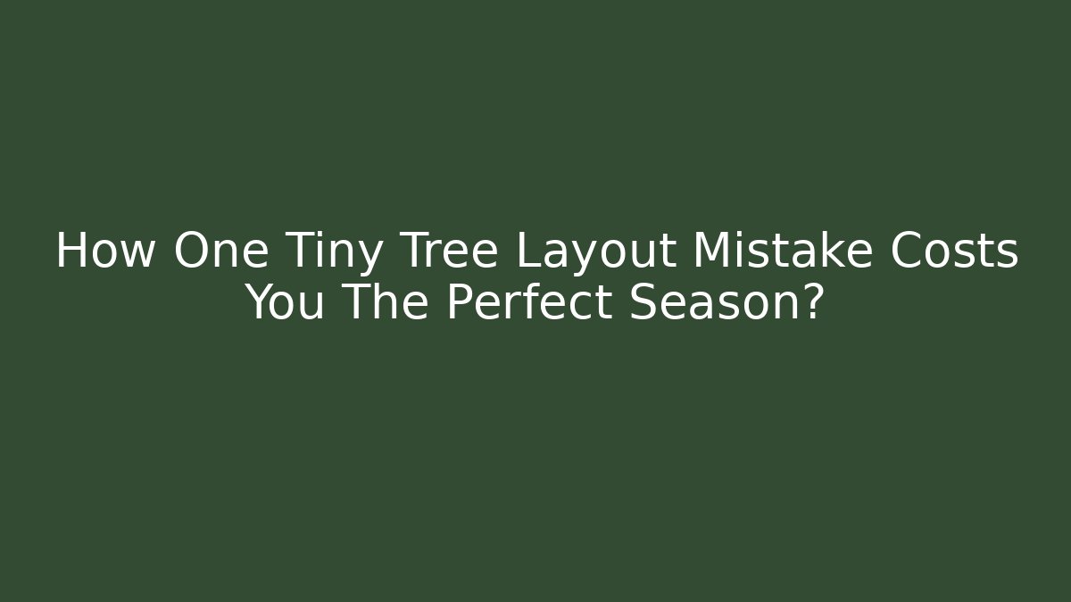 How One Tiny Tree Layout Mistake Costs You The Perfect Season?