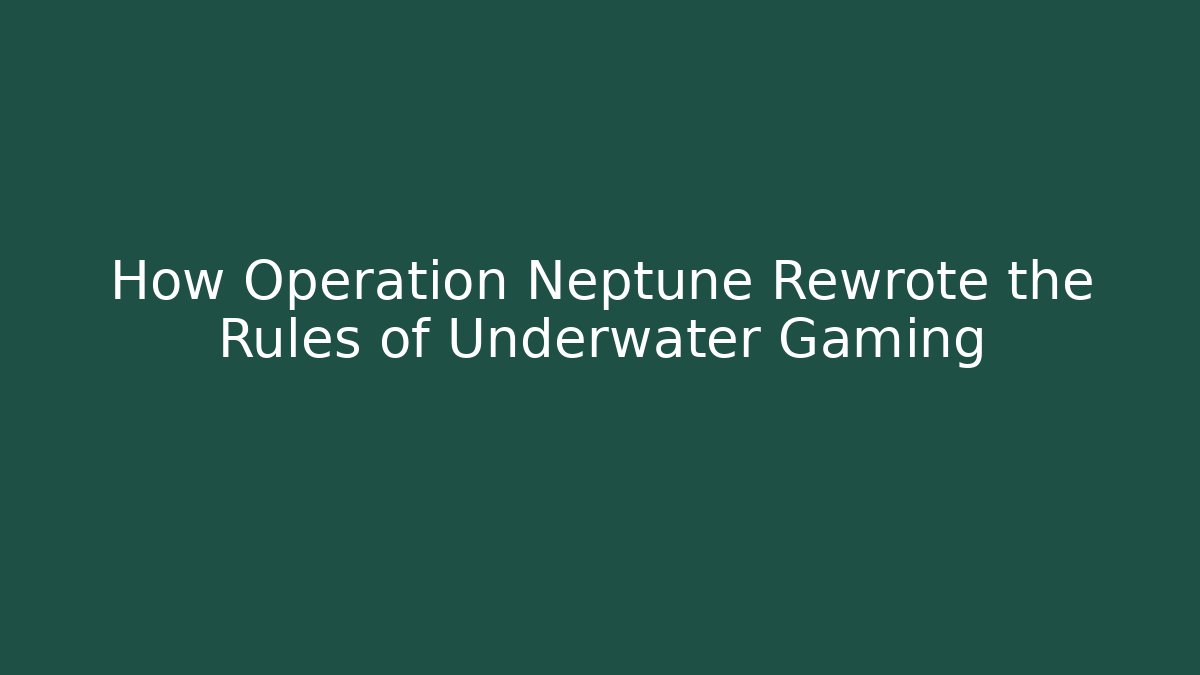 How Operation Neptune Rewrote the Rules of Underwater Gaming