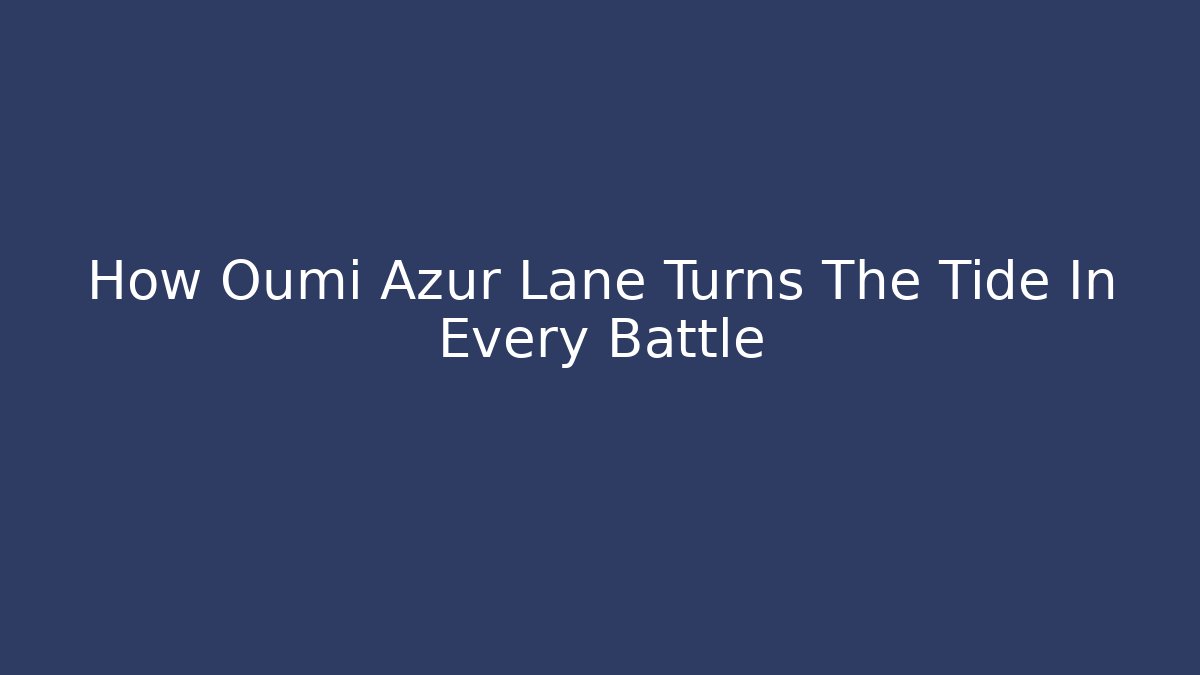 How Oumi Azur Lane Turns The Tide In Every Battle