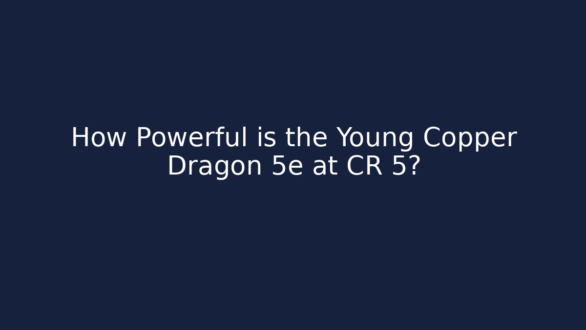 How Powerful is the Young Copper Dragon 5e at CR 5?