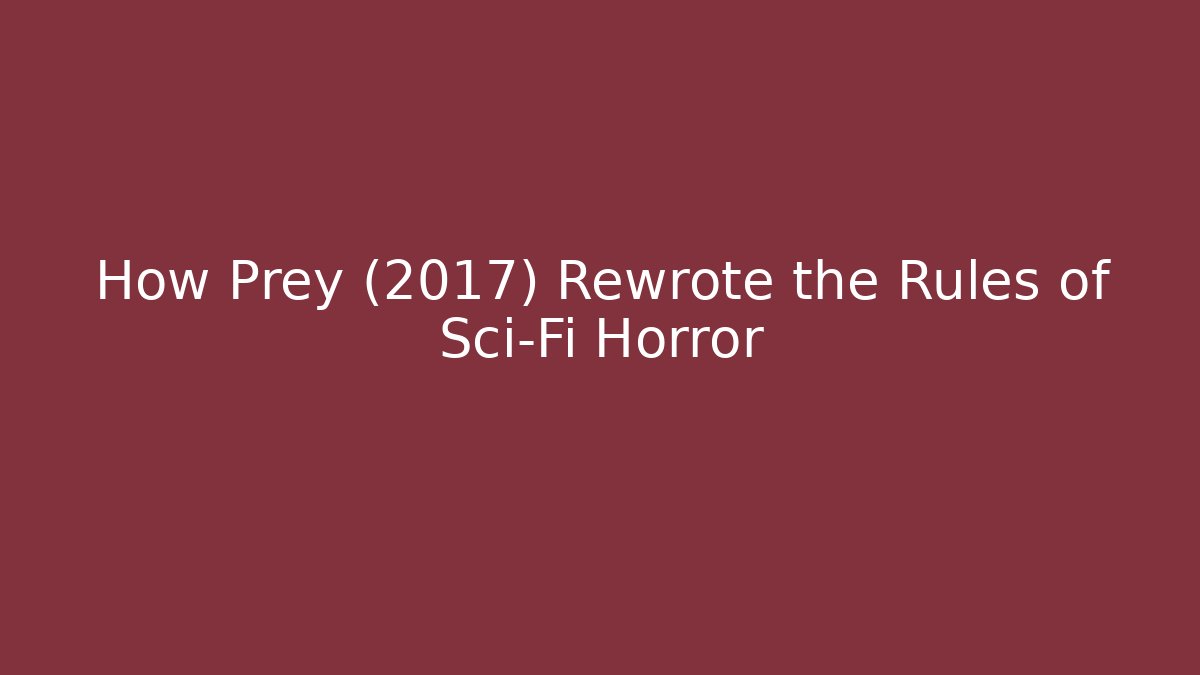 How Prey (2017) Rewrote the Rules of Sci-Fi Horror