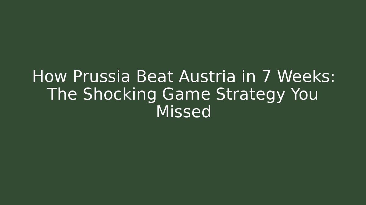 How Prussia Beat Austria in 7 Weeks: The Shocking Game Strategy You Missed