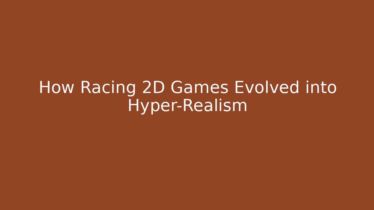 How Racing 2D Games Evolved into Hyper-Realism