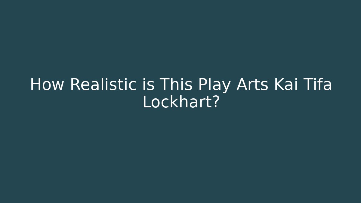 How Realistic is This Play Arts Kai Tifa Lockhart?
