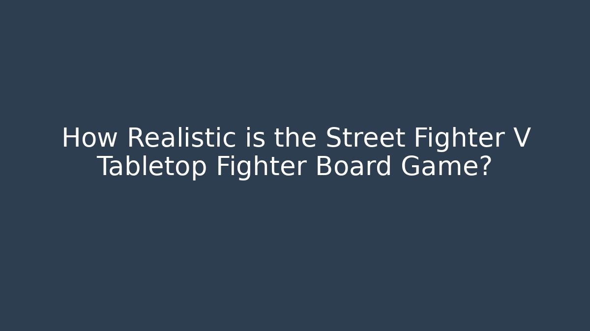 How Realistic is the Street Fighter V Tabletop Fighter Board Game?