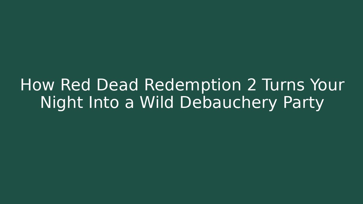 How Red Dead Redemption 2 Turns Your Night Into a Wild Debauchery Party - Método de Aprovação