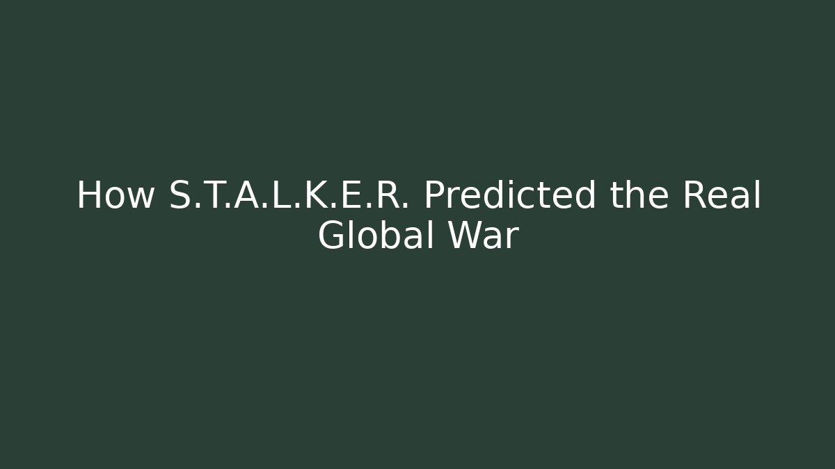 How S.T.A.L.K.E.R. Predicted the Real Global War