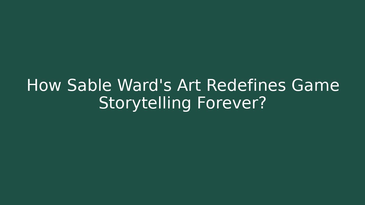 How Sable Ward's Art Redefines Game Storytelling Forever?