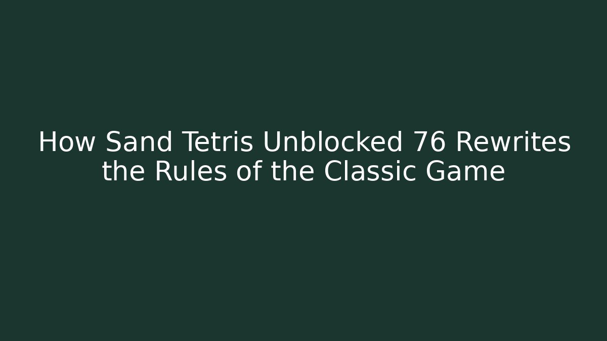How Sand Tetris Unblocked 76 Rewrites the Rules of the Classic Game