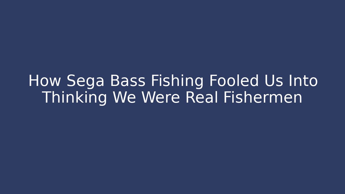 How Sega Bass Fishing Fooled Us Into Thinking We Were Real Fishermen