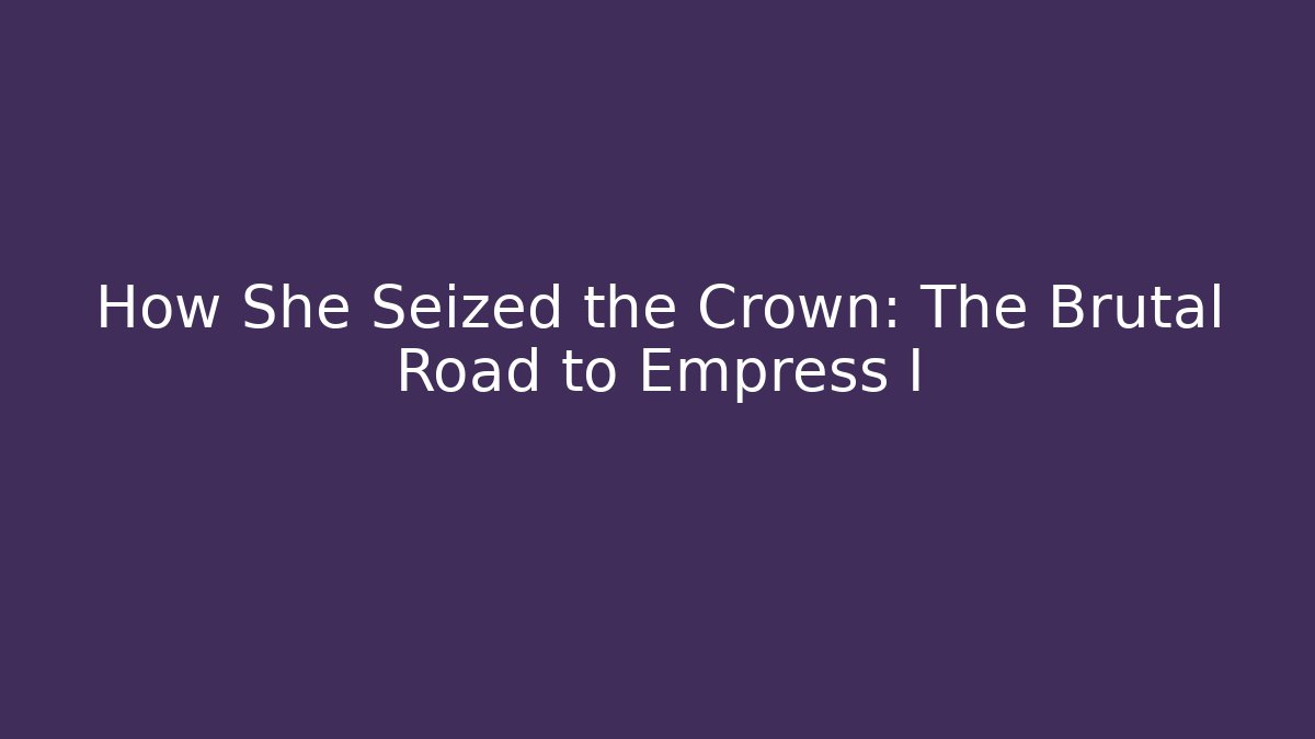 How She Seized the Crown: The Brutal Road to Empress I