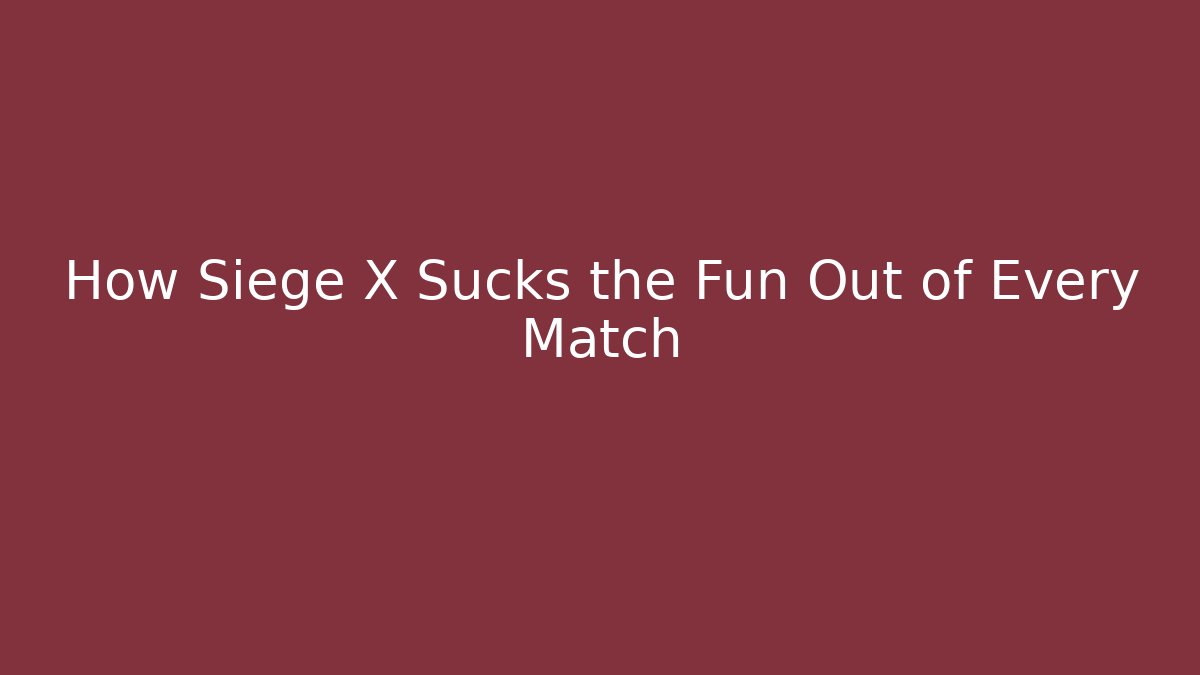 How Siege X Sucks the Fun Out of Every Match