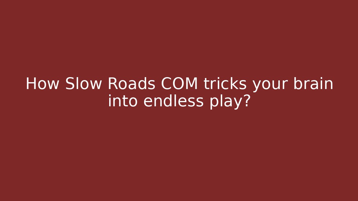How Slow Roads COM tricks your brain into endless play?