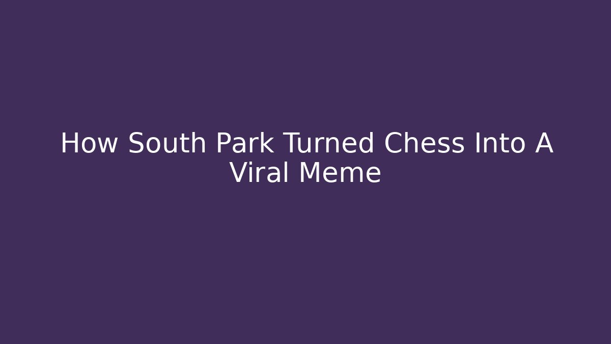 How South Park Turned Chess Into A Viral Meme