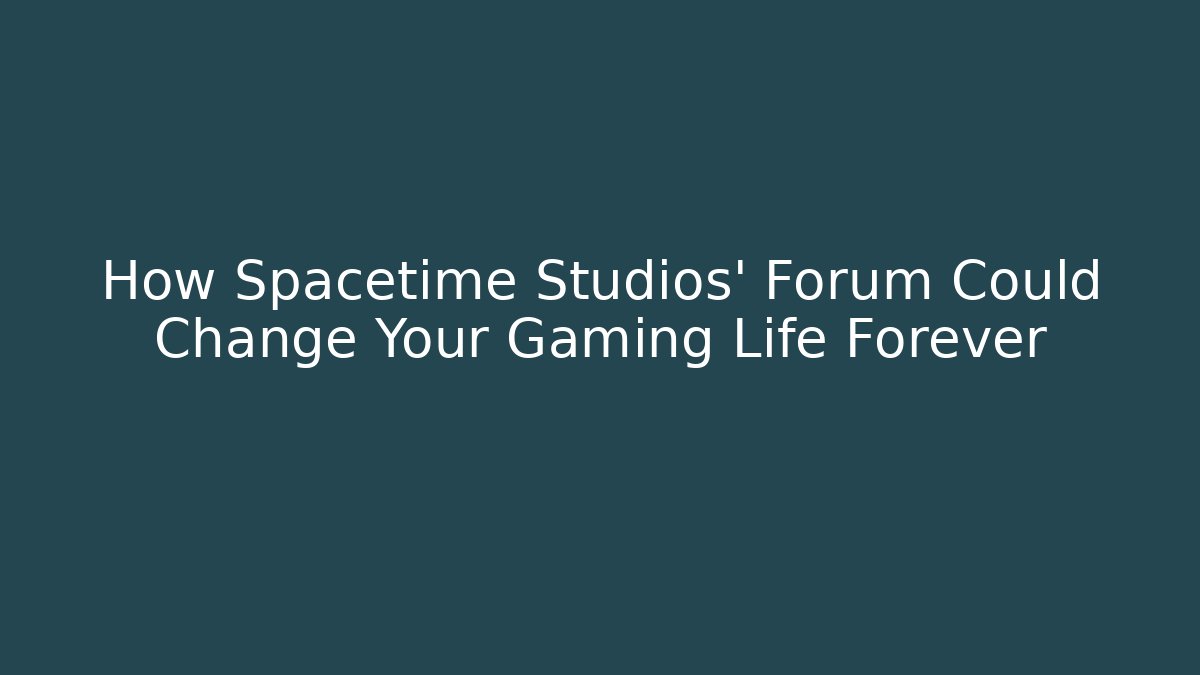 How Spacetime Studios' Forum Could Change Your Gaming Life Forever