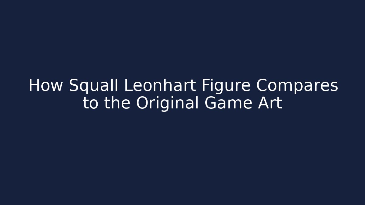 How Squall Leonhart Figure Compares to the Original Game Art