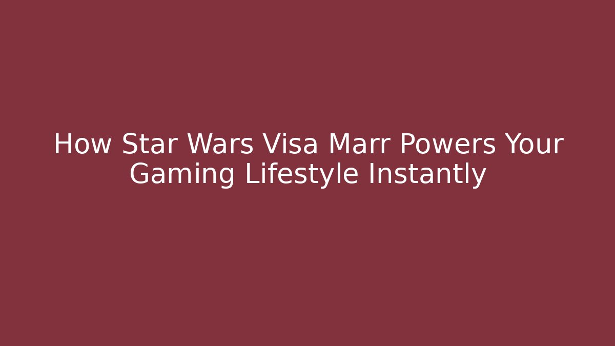 How Star Wars Visa Marr Powers Your Gaming Lifestyle Instantly