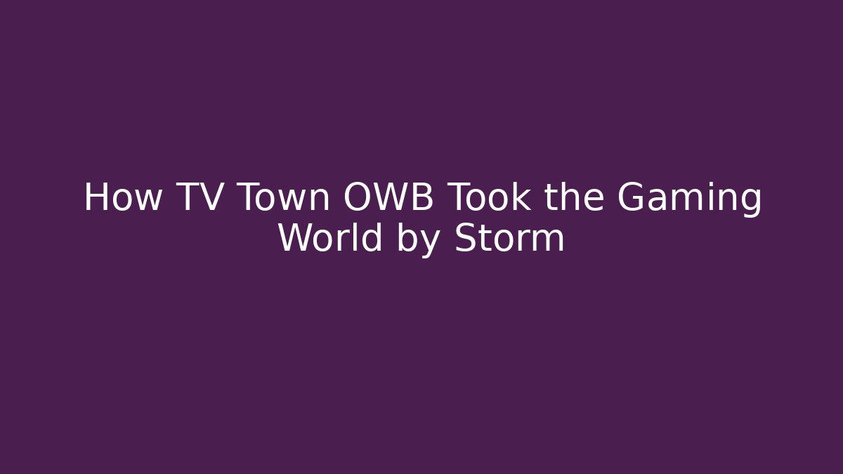 How TV Town OWB Took the Gaming World by Storm