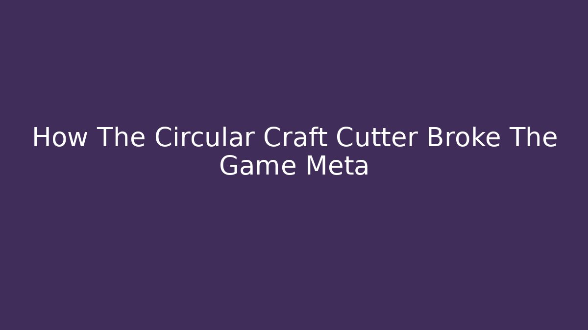 How The Circular Craft Cutter Broke The Game Meta