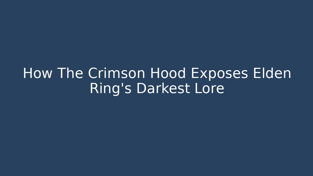 How The Crimson Hood Exposes Elden Ring's Darkest Lore
