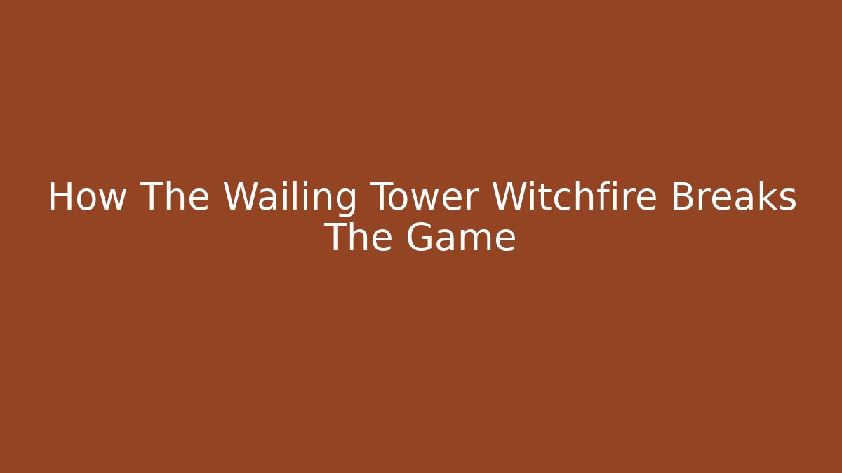 How The Wailing Tower Witchfire Breaks The Game