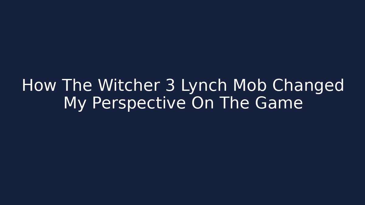 How The Witcher 3 Lynch Mob Changed My Perspective On The Game