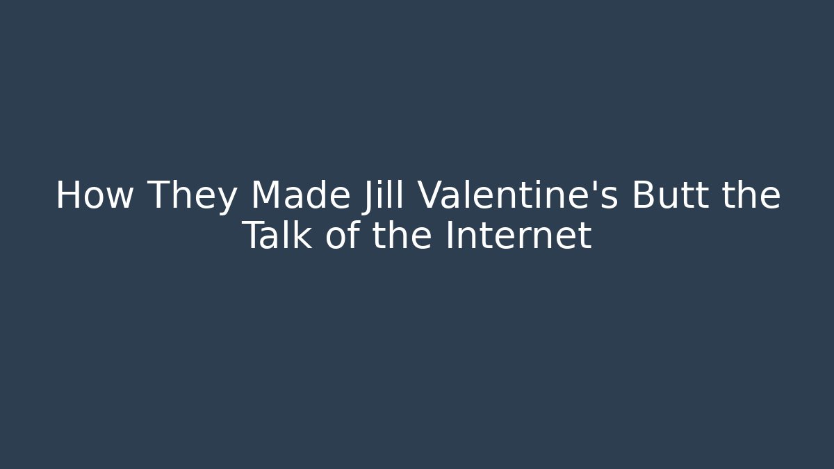 How They Made Jill Valentine’s Butt the Talk of the Internet