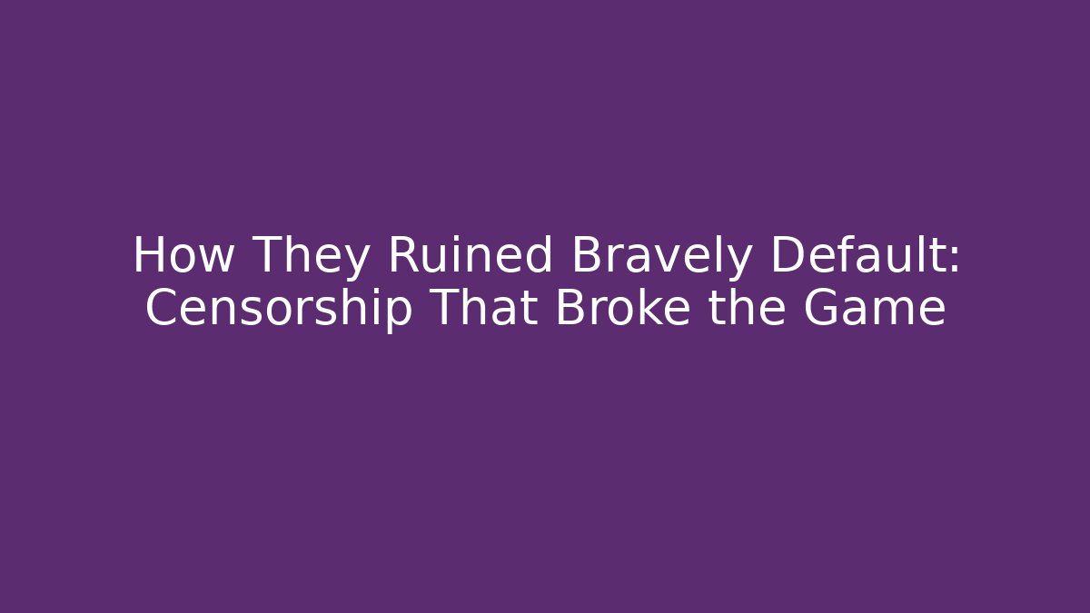 How They Ruined Bravely Default: Censorship That Broke the Game