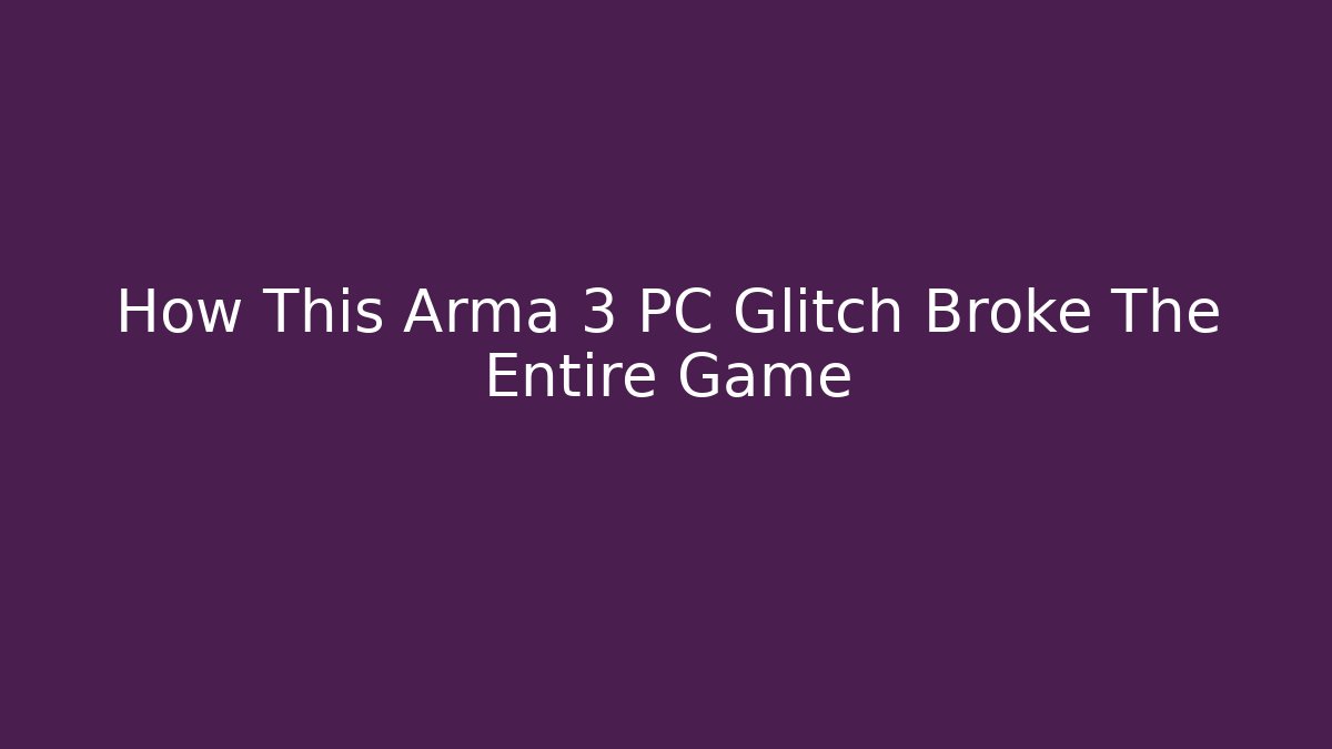 How This Arma 3 PC Glitch Broke The Entire Game