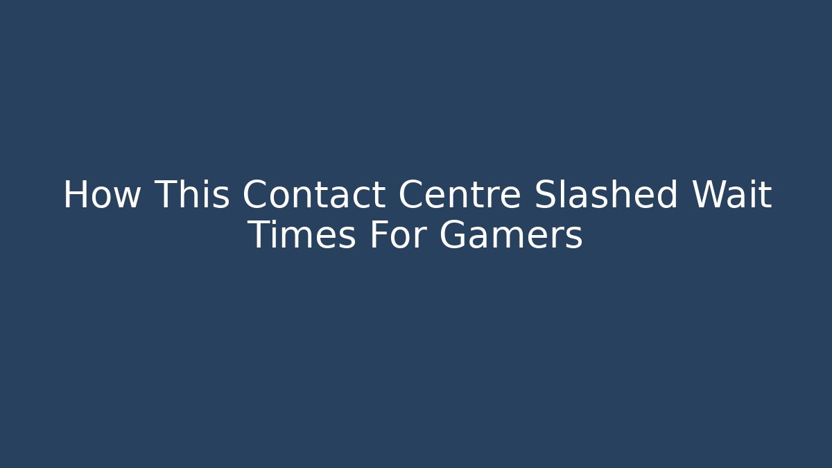 How This Contact Centre Slashed Wait Times For Gamers