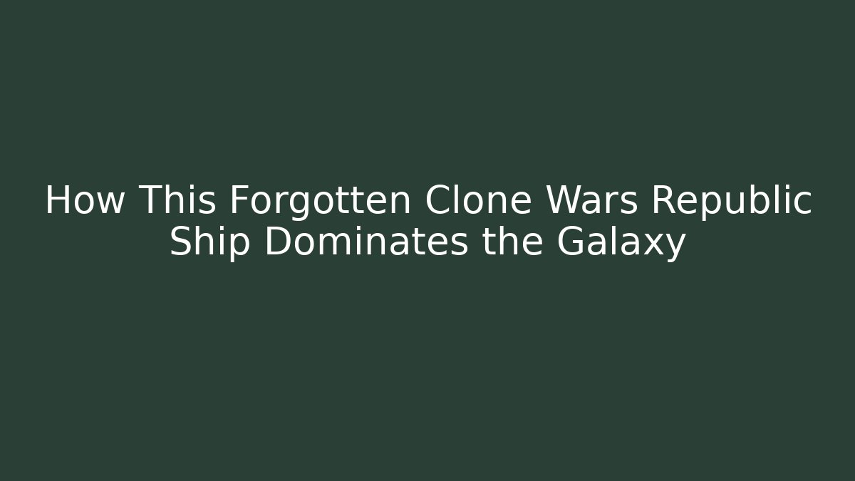 How This Forgotten Clone Wars Republic Ship Dominates the Galaxy