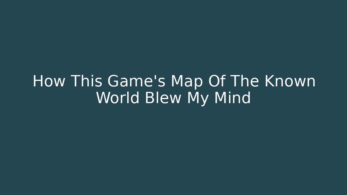 How This Game's Map Of The Known World Blew My Mind