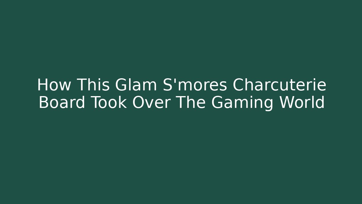 How This Glam S'mores Charcuterie Board Took Over The Gaming World