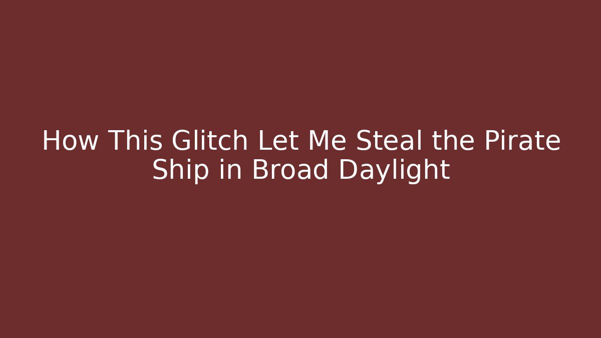How This Glitch Let Me Steal the Pirate Ship in Broad Daylight