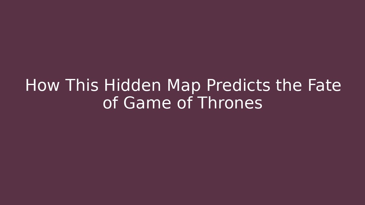 How This Hidden Map Predicts the Fate of Game of Thrones
