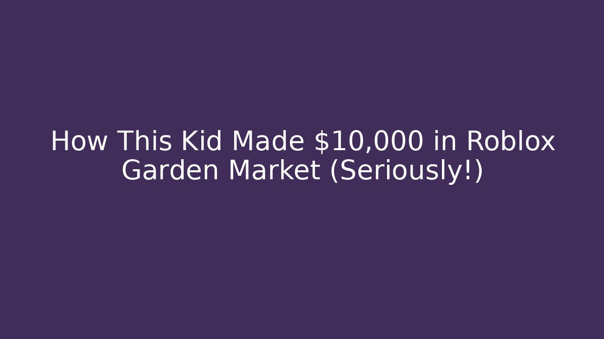 How This Kid Made $10,000 in Roblox Garden Market (Seriously!) - Método de Aprovação