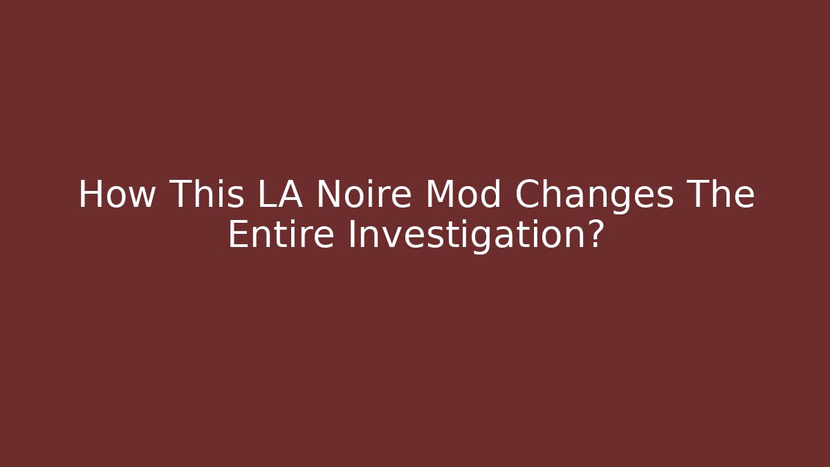 How This LA Noire Mod Changes The Entire Investigation?
