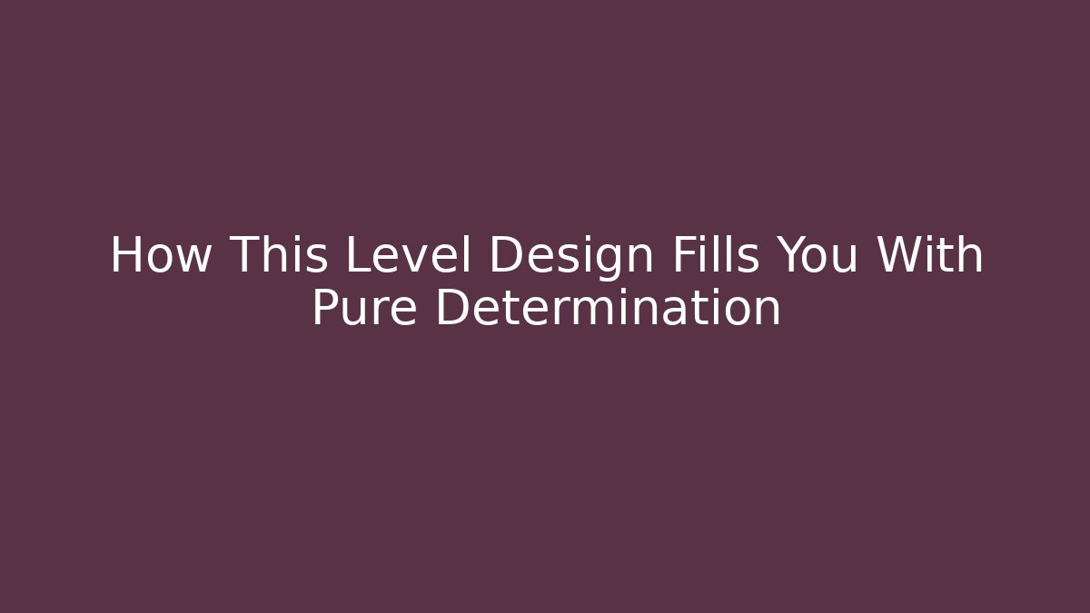 How This Level Design Fills You With Pure Determination