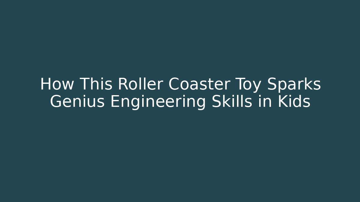 How This Roller Coaster Toy Sparks Genius Engineering Skills in Kids