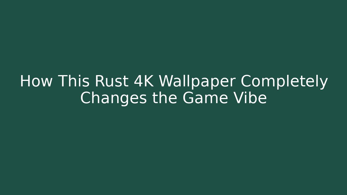 How This Rust 4K Wallpaper Completely Changes the Game Vibe