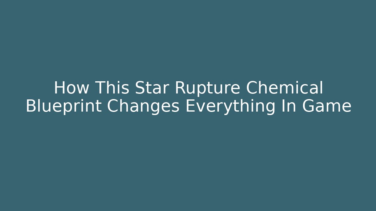 How This Star Rupture Chemical Blueprint Changes Everything In Game