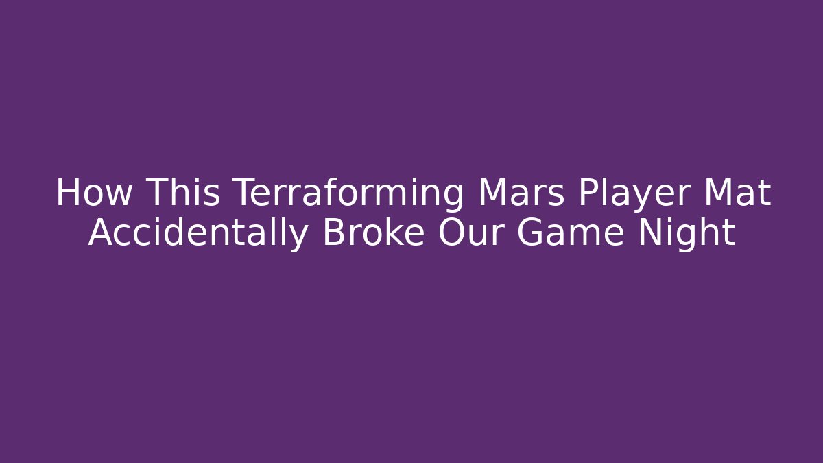 How This Terraforming Mars Player Mat Accidentally Broke Our Game Night
